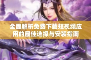 全面解析免费下载短视频应用的最佳选择与安装指南