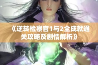《逆转检察官1与2全成就通关攻略及剧情解析》