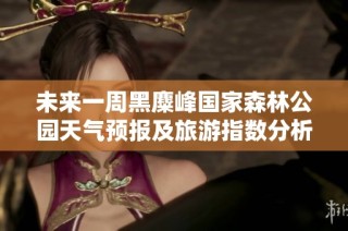 未来一周黑麋峰国家森林公园天气预报及旅游指数分析