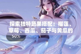 探索独特蔬果搭配：榴莲、草莓、西瓜、茄子与黄瓜的美味之旅