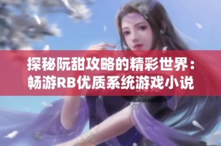探秘阮甜攻略的精彩世界：畅游RB优质系统游戏小说的魅力
