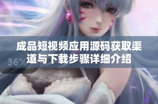 成品短视频应用源码获取渠道与下载步骤详细介绍
