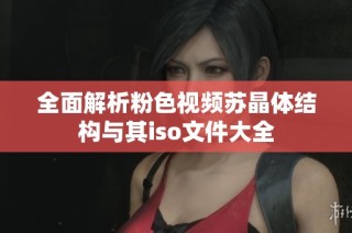 全面解析粉色视频苏晶体结构与其iso文件大全