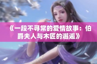 《一段不寻常的爱情故事：伯爵夫人与木匠的邂逅》