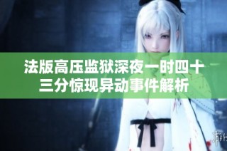 法版高压监狱深夜一时四十三分惊现异动事件解析