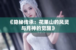 《隐秘传承：花果山的风灵与月神的觉醒》