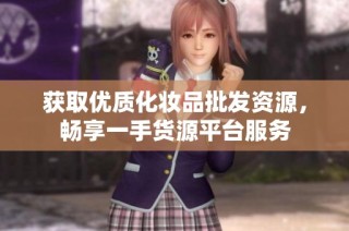 获取优质化妆品批发资源，畅享一手货源平台服务
