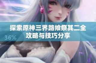 探索原神三界路飨祭其二全攻略与技巧分享