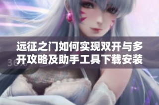远征之门如何实现双开与多开攻略及助手工具下载安装步骤