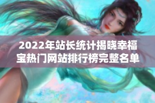2022年站长统计揭晓幸福宝热门网站排行榜完整名单
