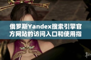 俄罗斯Yandex搜索引擎官方网站的访问入口和使用指南
