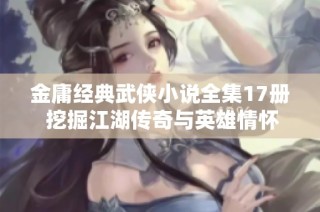 金庸经典武侠小说全集17册 挖掘江湖传奇与英雄情怀