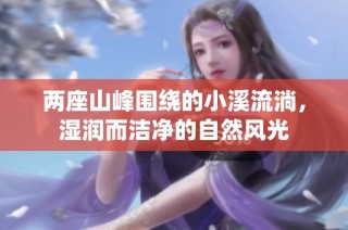 两座山峰围绕的小溪流淌，湿润而洁净的自然风光