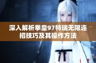 深入解析拳皇97特瑞无限连招技巧及其操作方法