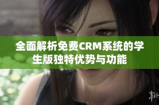 全面解析免费CRM系统的学生版独特优势与功能