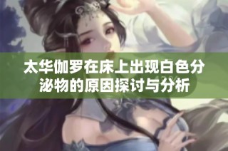 太华伽罗在床上出现白色分泌物的原因探讨与分析