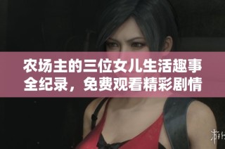 农场主的三位女儿生活趣事全纪录，免费观看精彩剧情