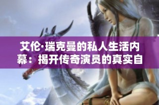艾伦·瑞克曼的私人生活内幕：揭开传奇演员的真实自我