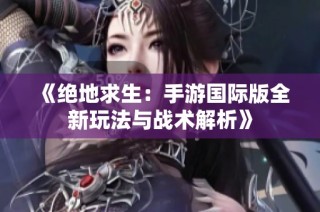 《绝地求生：手游国际版全新玩法与战术解析》