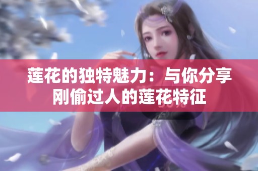 莲花的独特魅力：与你分享刚偷过人的莲花特征