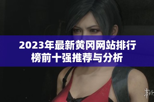 2023年最新黄冈网站排行榜前十强推荐与分析