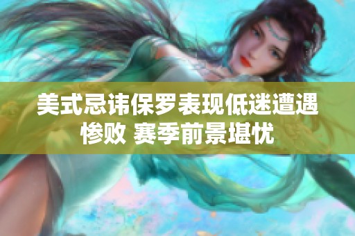 美式忌讳保罗表现低迷遭遇惨败 赛季前景堪忧