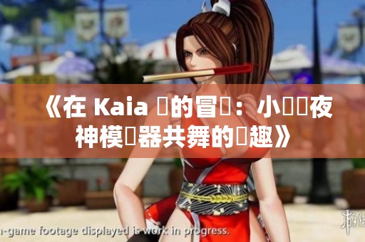 《在 Kaia 島的冒險：小馬與夜神模擬器共舞的樂趣》
