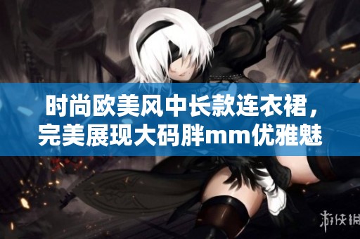 时尚欧美风中长款连衣裙，完美展现大码胖mm优雅魅力