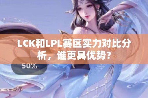 LCK和LPL赛区实力对比分析，谁更具优势？