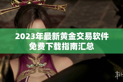 2023年最新黄金交易软件免费下载指南汇总
