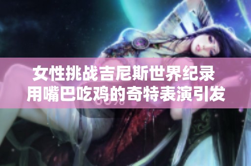 女性挑战吉尼斯世界纪录 用嘴巴吃鸡的奇特表演引发热议