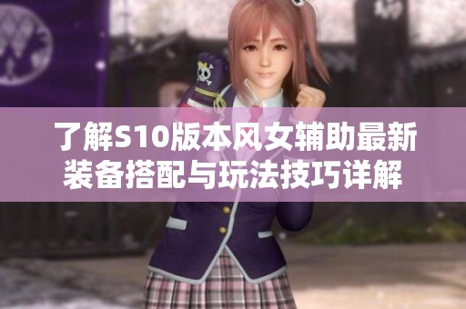 了解S10版本风女辅助最新装备搭配与玩法技巧详解