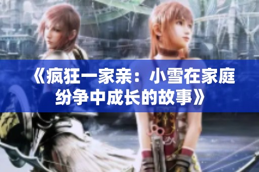 《疯狂一家亲：小雪在家庭纷争中成长的故事》