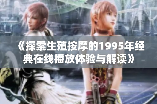 《探索生殖按摩的1995年经典在线播放体验与解读》