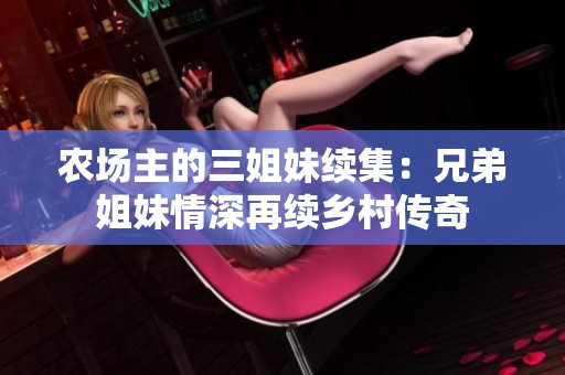 农场主的三姐妹续集：兄弟姐妹情深再续乡村传奇