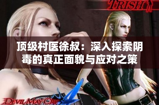 顶级村医徐叔：深入探索阴毒的真正面貌与应对之策