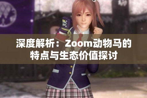 深度解析：Zoom动物马的特点与生态价值探讨