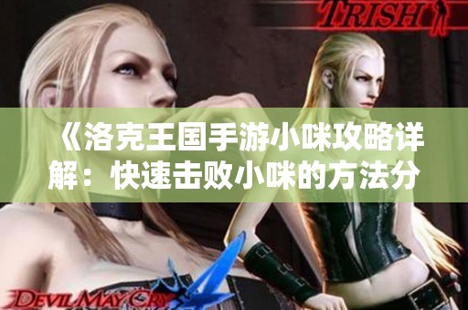 《洛克王国手游小咪攻略详解：快速击败小咪的方法分享》