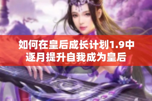 如何在皇后成长计划1.9中逐月提升自我成为皇后