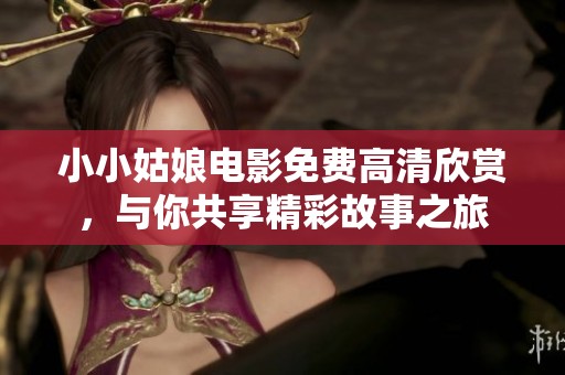 小小姑娘电影免费高清欣赏，与你共享精彩故事之旅