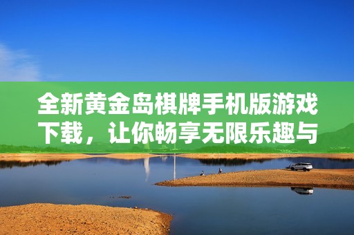 全新黄金岛棋牌手机版游戏下载，让你畅享无限乐趣与精彩对战体验