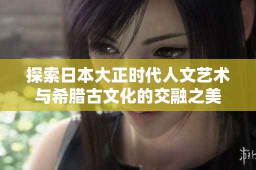 探索日本大正时代人文艺术与希腊古文化的交融之美
