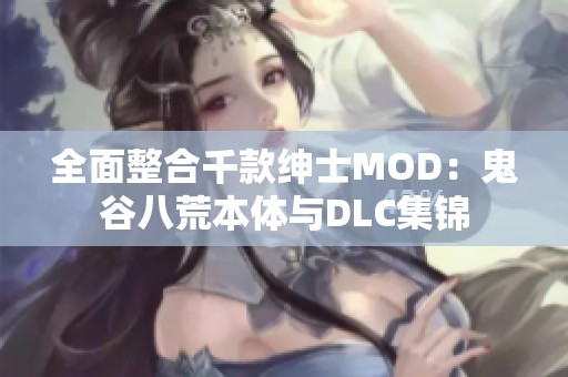 全面整合千款绅士MOD：鬼谷八荒本体与DLC集锦