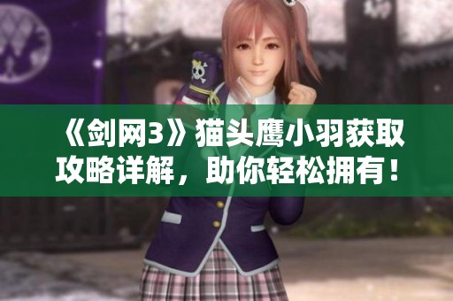《剑网3》猫头鹰小羽获取攻略详解，助你轻松拥有！