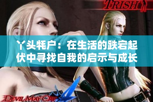 丫头牦户：在生活的跌宕起伏中寻找自我的启示与成长