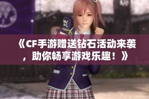 《CF手游赠送钻石活动来袭，助你畅享游戏乐趣！》