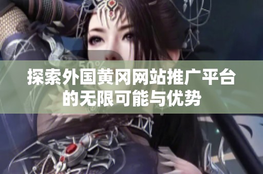 探索外国黄冈网站推广平台的无限可能与优势