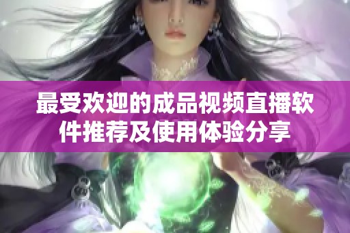 最受欢迎的成品视频直播软件推荐及使用体验分享
