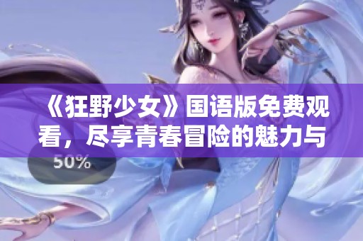 《狂野少女》国语版免费观看，尽享青春冒险的魅力与激荡