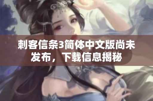 刺客信条3简体中文版尚未发布，下载信息揭秘